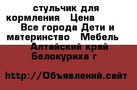 стульчик для кормления › Цена ­ 1 000 - Все города Дети и материнство » Мебель   . Алтайский край,Белокуриха г.